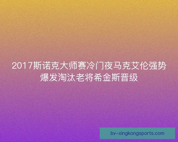 2017斯诺克大师赛冷门夜马克艾伦强势爆发淘汰老将希金斯晋级
